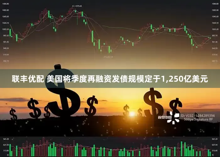 联丰优配 美国将季度再融资发债规模定于1,250亿美元