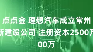 点点金 理想汽车成立常州新建设公司 注册资本2500万