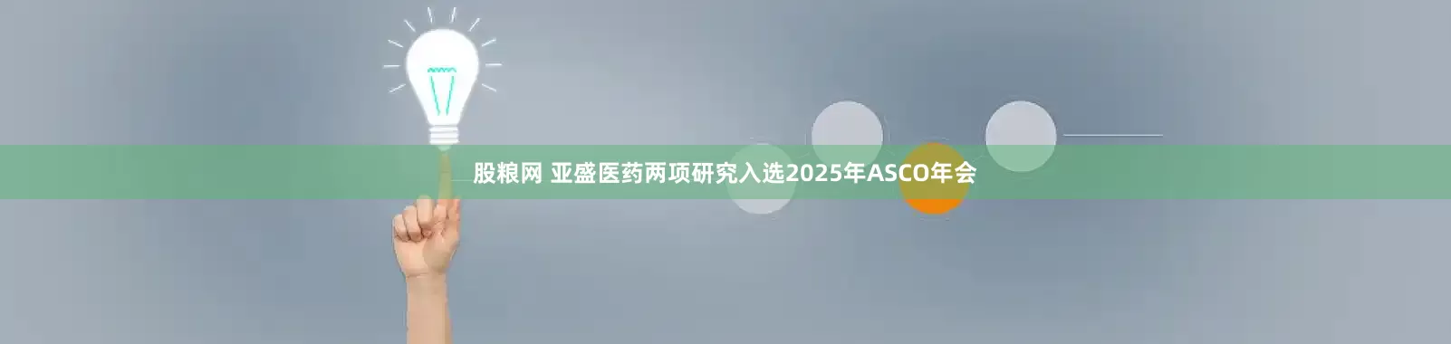 股粮网 亚盛医药两项研究入选2025年ASCO年会