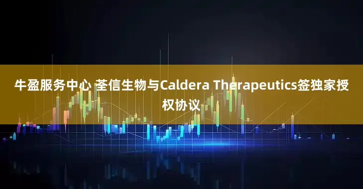 牛盈服务中心 荃信生物与Caldera Therapeutics签独家授权协议